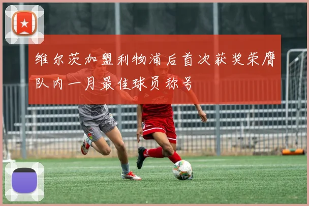 维尔茨加盟利物浦后首次获奖荣膺队内一月最佳球员称号