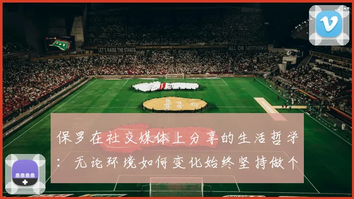 保罗在社交媒体上分享的生活哲学：无论环境如何变化始终坚持做个好人