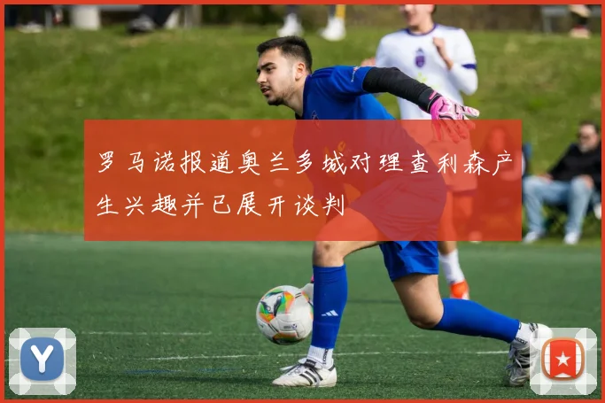 罗马诺报道奥兰多城对理查利森产生兴趣并已展开谈判