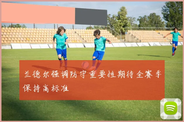 兰德尔强调防守重要性期待全赛季保持高标准