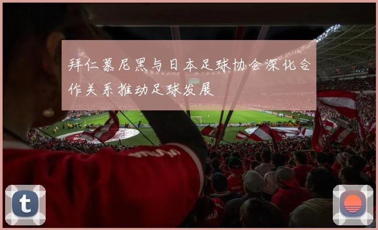 拜仁慕尼黑与日本足球协会深化合作关系推动足球发展
