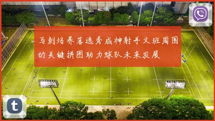 马刺培养落选秀成神射手文班周围的关键拼图助力球队未来发展