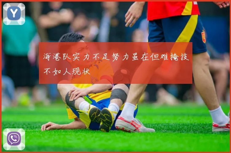 海港队实力不足努力虽在但难掩技不如人现状